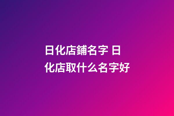 日化店鋪名字 日化店取什么名字好-第1張-店鋪起名-玄機派